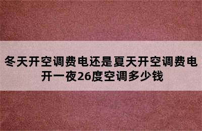 冬天开空调费电还是夏天开空调费电 开一夜26度空调多少钱